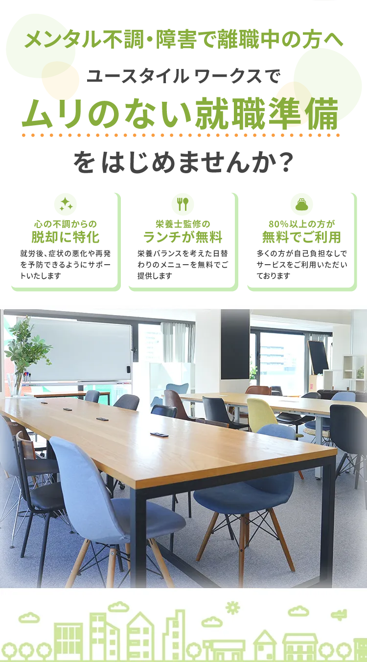 メンタル不調・障害で離職中の方へ,ユースタイルワークスでムリのない就職準備をはじめませんか?「心の不調からの脱却に特化」「栄養士監修のランチが無料」「80％以上の方が無料でご利用」